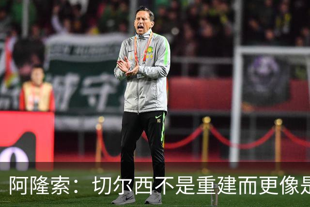 阿隆索：切尔西不是重建而更像是升级 我更倾向于用行动说话
