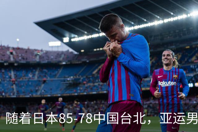 随着日本85-78中国台北，亚运男篮四强出炉，中国男篮对手也确定