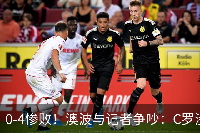 0-4惨败！澳波与记者争吵：C罗没帮助？他进了3个球，你没看比赛